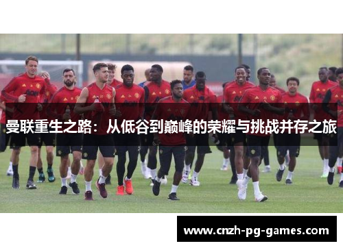 曼联重生之路：从低谷到巅峰的荣耀与挑战并存之旅