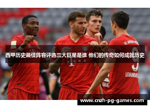 西甲历史最佳阵容评选三大巨星是谁 他们的传奇如何成就历史