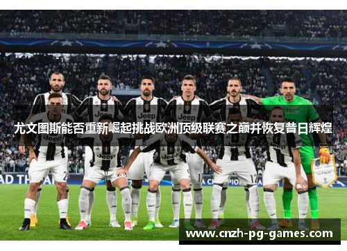 尤文图斯能否重新崛起挑战欧洲顶级联赛之巅并恢复昔日辉煌