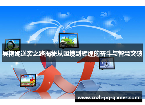 吴艳妮逆袭之路揭秘从困境到辉煌的奋斗与智慧突破