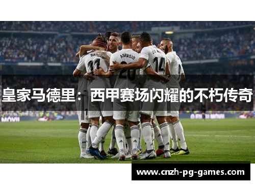 皇家马德里：西甲赛场闪耀的不朽传奇