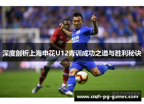 深度剖析上海申花U12青训成功之道与胜利秘诀