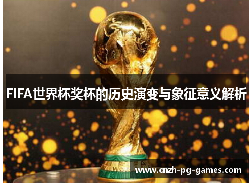 FIFA世界杯奖杯的历史演变与象征意义解析