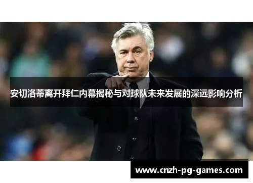 安切洛蒂离开拜仁内幕揭秘与对球队未来发展的深远影响分析