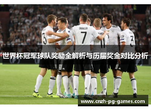 世界杯冠军球队奖励全解析与历届奖金对比分析