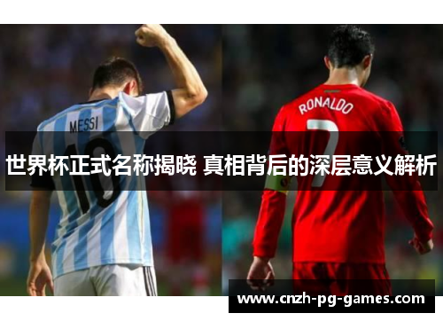 世界杯正式名称揭晓 真相背后的深层意义解析