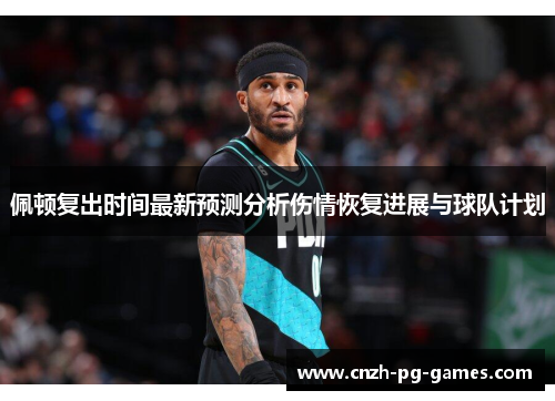 佩顿复出时间最新预测分析伤情恢复进展与球队计划
