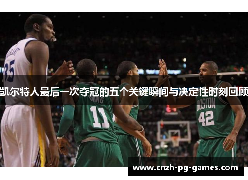 凯尔特人最后一次夺冠的五个关键瞬间与决定性时刻回顾
