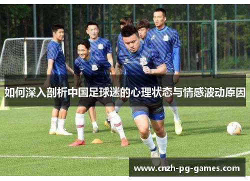 如何深入剖析中国足球迷的心理状态与情感波动原因