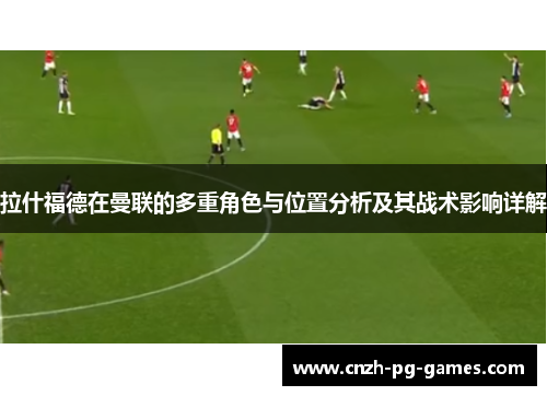拉什福德在曼联的多重角色与位置分析及其战术影响详解