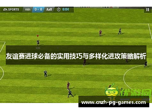 友谊赛进球必备的实用技巧与多样化进攻策略解析