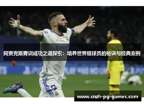 阿贾克斯青训成功之道探索：培养世界级球员的秘诀与经典案例