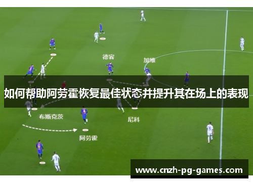 如何帮助阿劳霍恢复最佳状态并提升其在场上的表现
