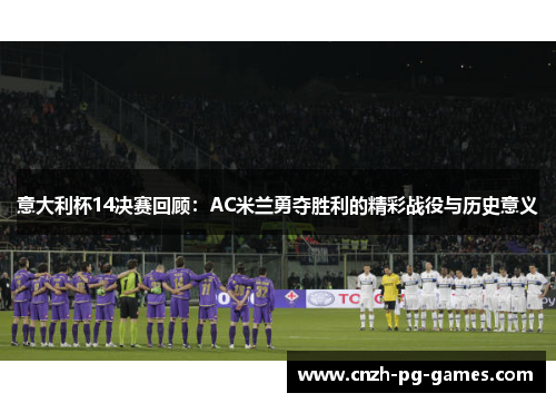 意大利杯14决赛回顾：AC米兰勇夺胜利的精彩战役与历史意义