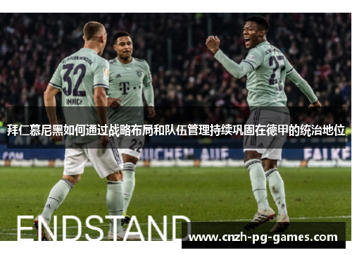 拜仁慕尼黑如何通过战略布局和队伍管理持续巩固在德甲的统治地位