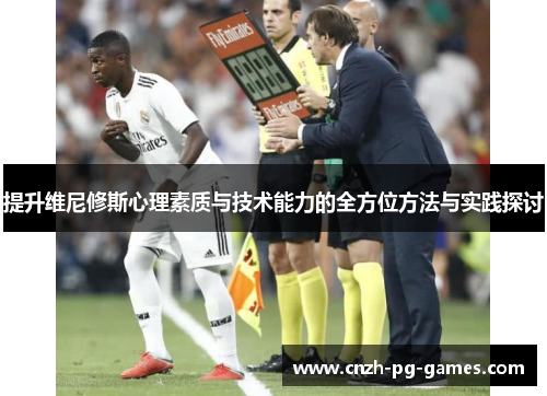 提升维尼修斯心理素质与技术能力的全方位方法与实践探讨 提升维尼修斯心理素质与技术能力的全方位方法与实践探讨