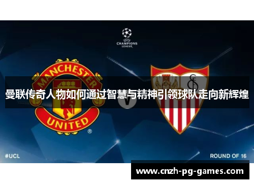曼联传奇人物如何通过智慧与精神引领球队走向新辉煌