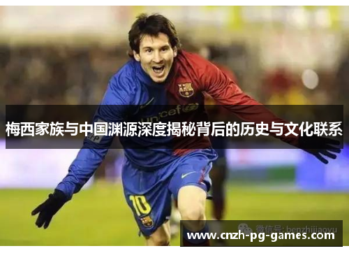 梅西家族与中国渊源深度揭秘背后的历史与文化联系