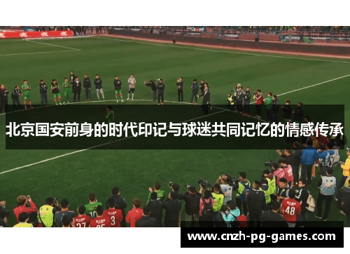 北京国安前身的时代印记与球迷共同记忆的情感传承