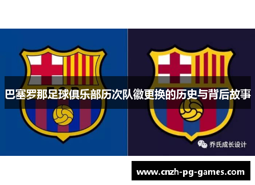巴塞罗那足球俱乐部历次队徽更换的历史与背后故事 巴塞罗那足球俱乐部历次队徽更换的历史与背后故事