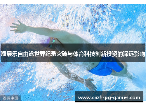 潘展乐自由泳世界纪录突破与体育科技创新投资的深远影响 潘展乐自由泳世界纪录突破与体育科技创新投资的深远影响