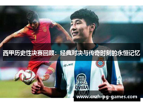 西甲历史性决赛回顾:经典对决与传奇时刻的永恒记忆 西甲历史性决赛回顾:经典对决与传奇时刻的永恒记忆