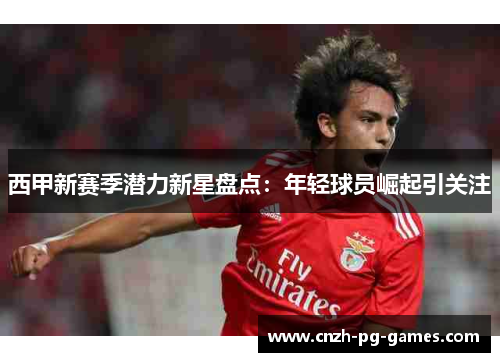 西甲新赛季潜力新星盘点：年轻球员崛起引关注