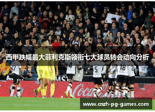 西甲跌幅最大菲利克斯领衔七大球员转会动向分析