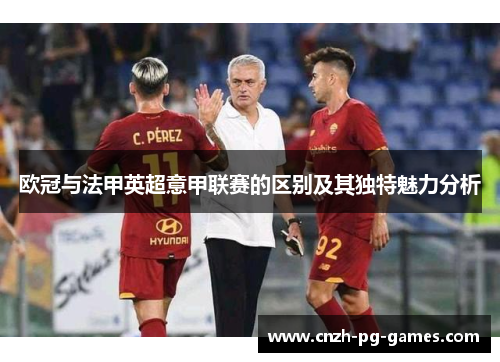 欧冠与法甲英超意甲联赛的区别及其独特魅力分析