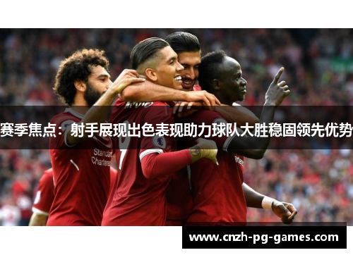 赛季焦点:射手展现出色表现助力球队大胜稳固领先优势 赛季焦点:射手展现出色表现助力球队大胜稳固领先优势