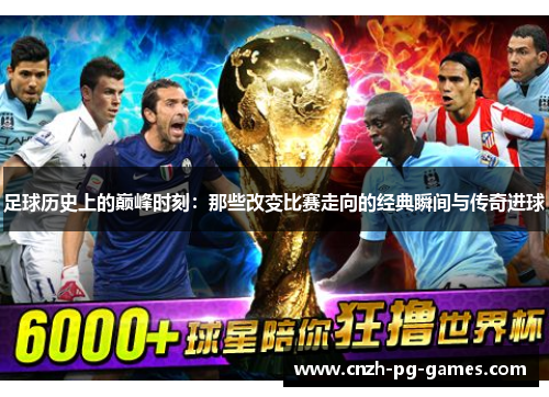 足球历史上的巅峰时刻:那些改变比赛走向的经典瞬间与传奇进球 足球历史上的巅峰时刻:那些改变比赛走向的经典瞬间与传奇进球