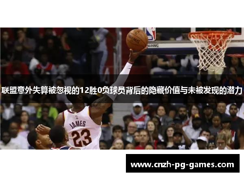 联盟意外失算被忽视的12胜0负球员背后的隐藏价值与未被发现的潜力