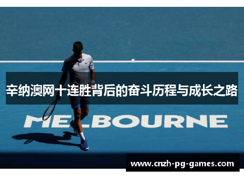 辛纳澳网十连胜背后的奋斗历程与成长之路 辛纳澳网十连胜背后的奋斗历程与成长之路