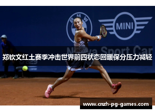 郑钦文红土赛季冲击世界前四状态回暖保分压力减轻