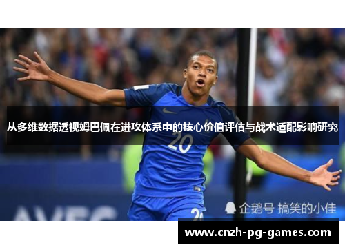 从多维数据透视姆巴佩在进攻体系中的核心价值评估与战术适配影响研究