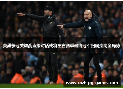 英超争冠关键战直接对话或将左右赛季最终冠军归属走向全局势