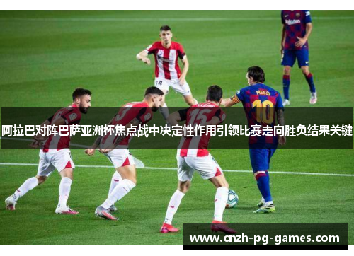 阿拉巴对阵巴萨亚洲杯焦点战中决定性作用引领比赛走向胜负结果关键