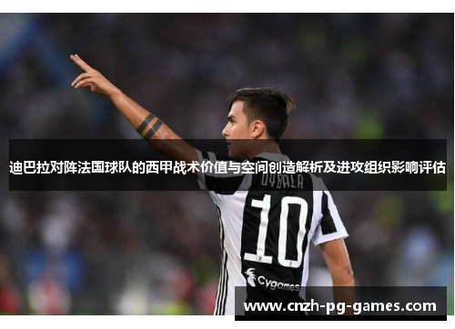 迪巴拉对阵法国球队的西甲战术价值与空间创造解析及进攻组织影响评估