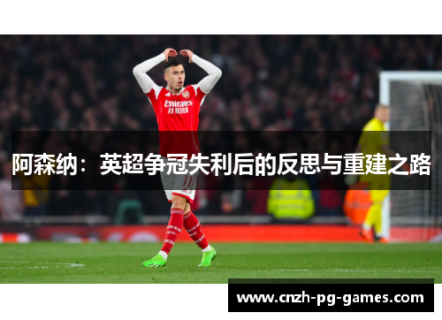 阿森纳：英超争冠失利后的反思与重建之路