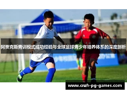 阿贾克斯青训模式成功经验与全球足球青少年培养体系的深度剖析
