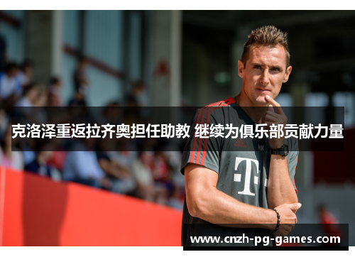 克洛泽重返拉齐奥担任助教 继续为俱乐部贡献力量